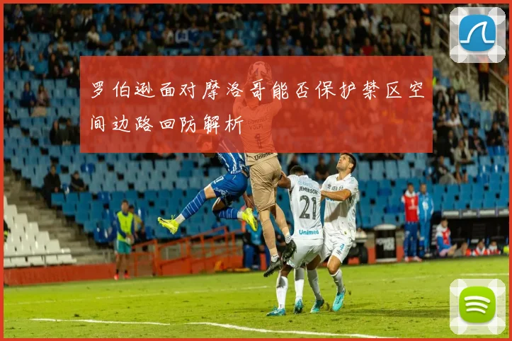 罗伯逊面对摩洛哥能否保护禁区空间边路回防解析