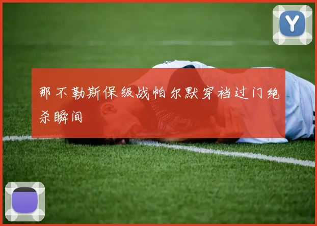 那不勒斯保级战帕尔默穿裆过门绝杀瞬间