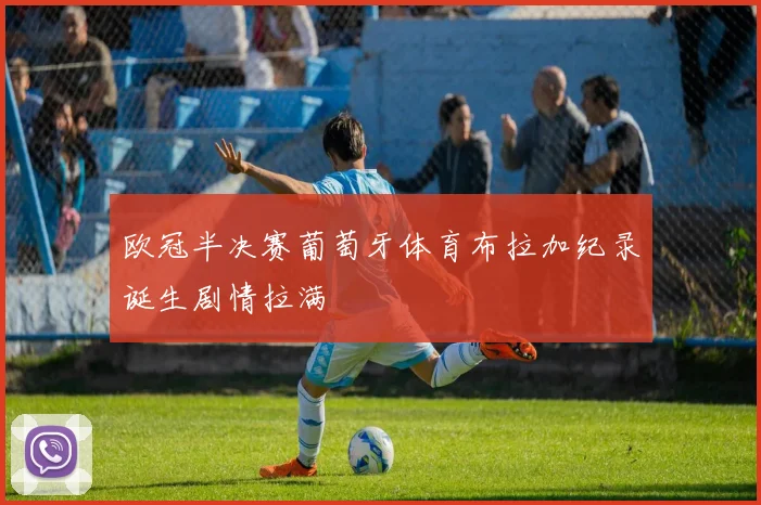 欧冠半决赛葡萄牙体育布拉加纪录诞生剧情拉满