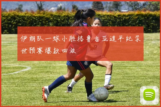 伊朗队一球小胜格鲁吉亚追平纪录世预赛爆款回放