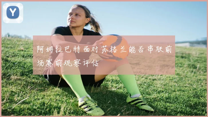 阿姆拉巴特面对苏格兰能否串联前场赛前观察评估