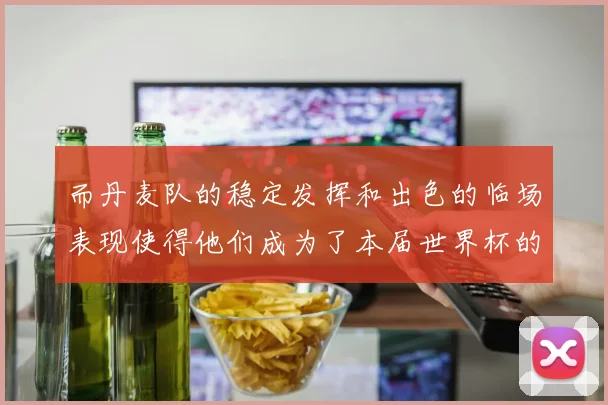 而丹麦队的稳定发挥和出色的临场表现使得他们成为了本届世界杯的黑马