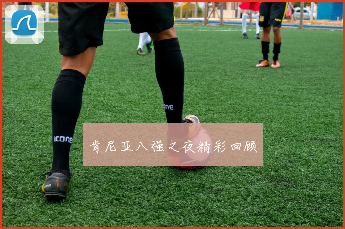 肯尼亚八强之夜精彩回顾