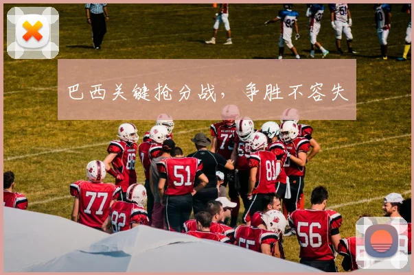 巴西关键抢分战，争胜不容失