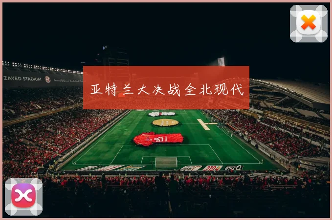 亚特兰大决战全北现代