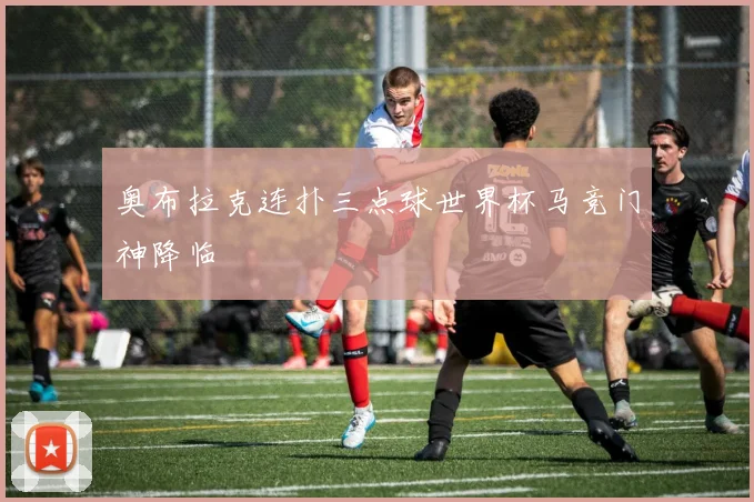 奥布拉克连扑三点球世界杯马竞门神降临