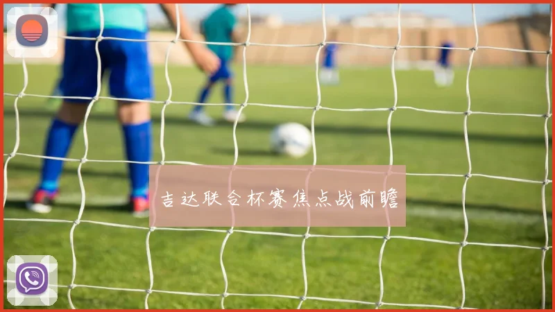 吉达联合杯赛焦点战前瞻