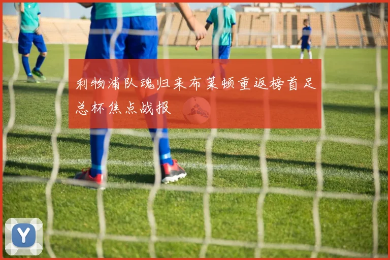 利物浦队魂归来布莱顿重返榜首足总杯焦点战报