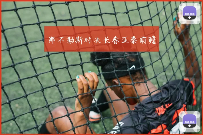 那不勒斯对决长春亚泰前瞻