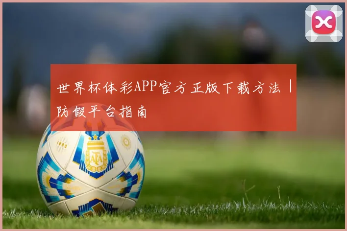 世界杯体彩APP官方正版下载方法｜防假平台指南