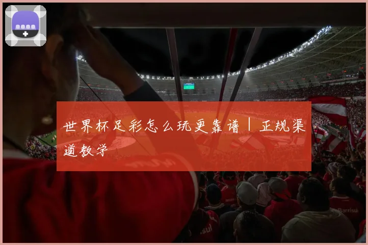 世界杯足彩怎么玩更靠谱｜正规渠道教学
