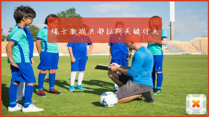 瑞士激战洪都拉斯关键对决