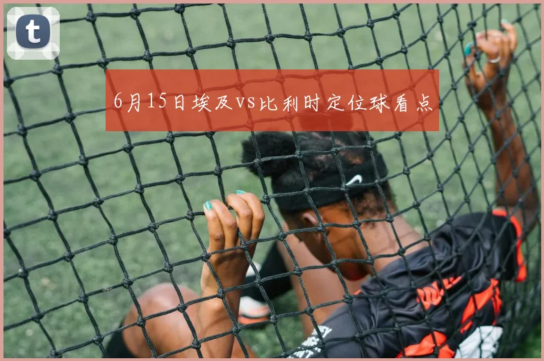 6月15日埃及vs比利时定位球看点