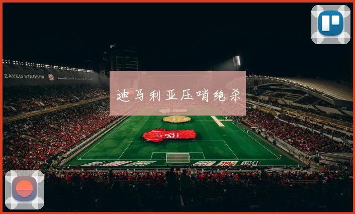 迪马利亚压哨绝杀
