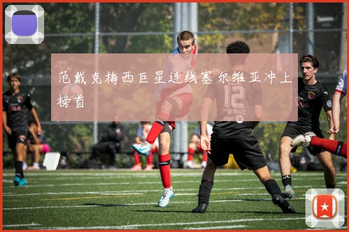范戴克梅西巨星连线塞尔维亚冲上榜首