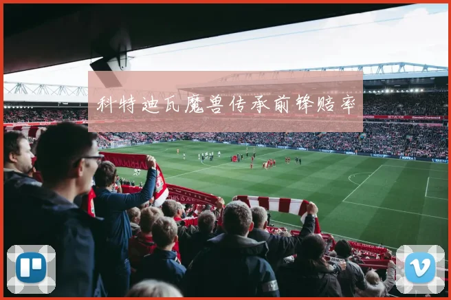 科特迪瓦魔兽传承前锋赔率