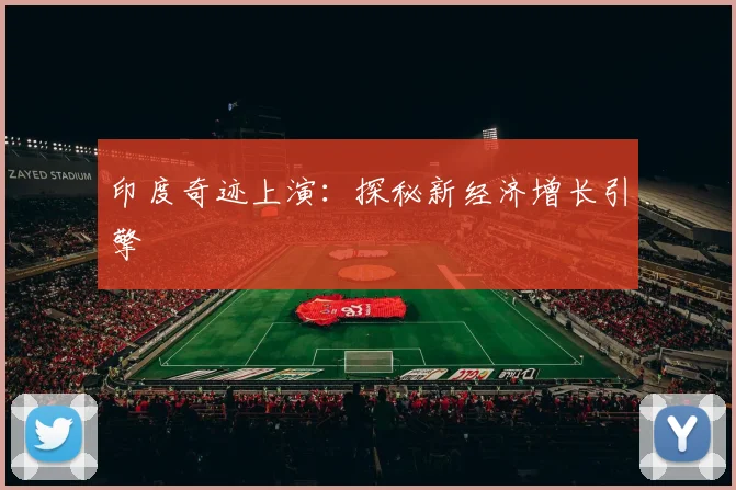 印度奇迹上演：探秘新经济增长引擎