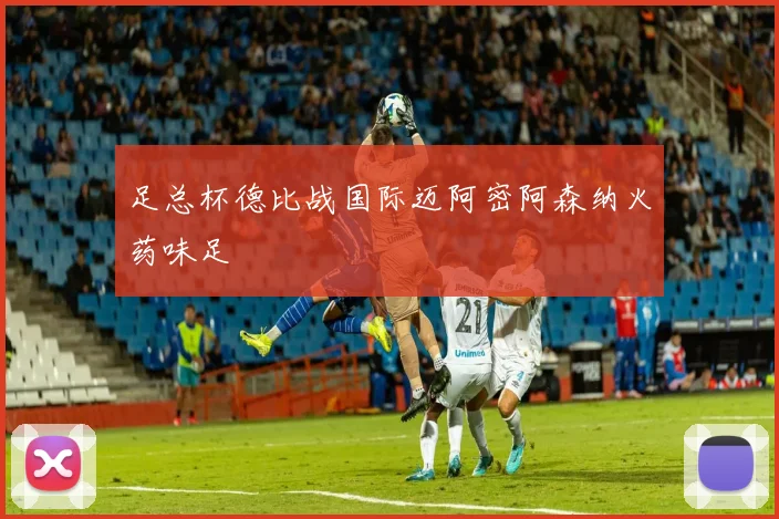 足总杯德比战国际迈阿密阿森纳火药味足
