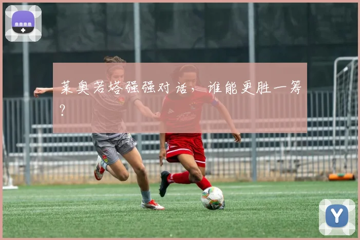 莱奥若塔强强对话，谁能更胜一筹？