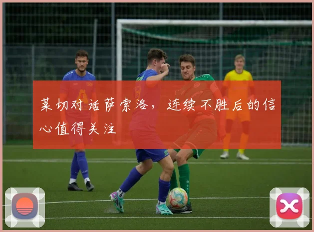 莱切对话萨索洛,连续不胜后的信心值得关注