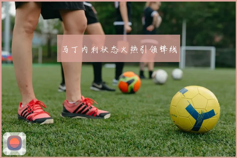 马丁内利状态火热引领锋线