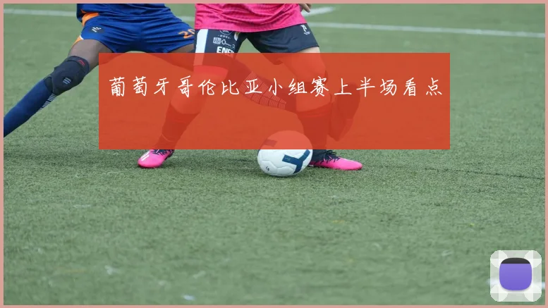 葡萄牙哥伦比亚小组赛上半场看点