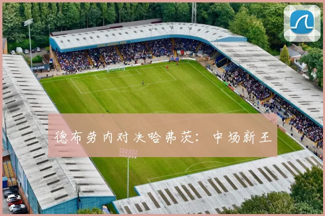 德布劳内对决哈弗茨：中场新王