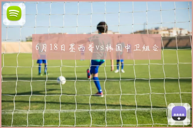 6月18日墨西哥vs韩国中卫组合