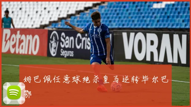 姆巴佩任意球绝杀皇马逆转毕尔巴鄂