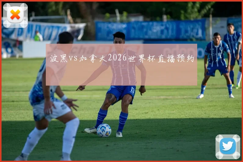 波黑vs加拿大2026世界杯直播预约