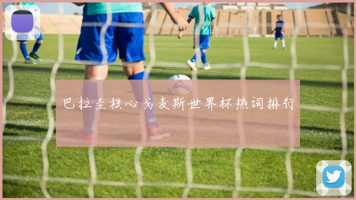 巴拉圭核心戈麦斯世界杯热词排行