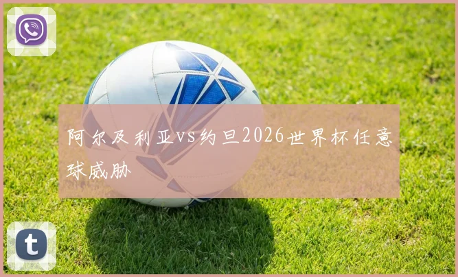 阿尔及利亚vs约旦2026世界杯任意球威胁