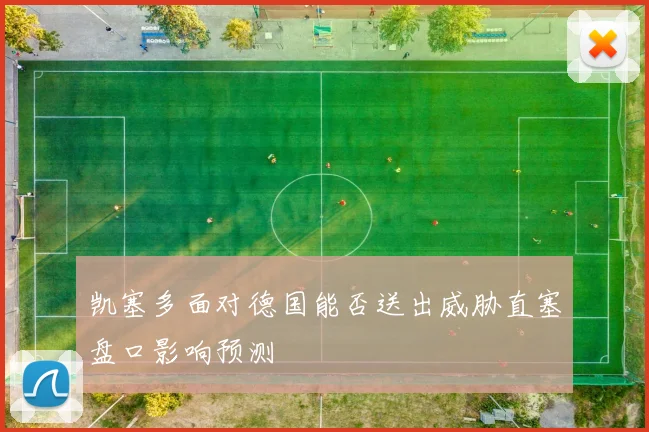 凯塞多面对德国能否送出威胁直塞盘口影响预测