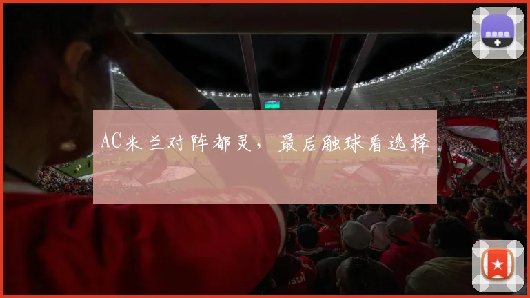 AC米兰对阵都灵，最后触球看选择