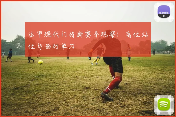 法甲现代门将新赛季观察：高位站位与面对单刀