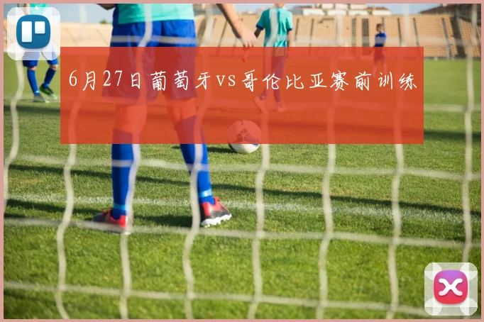 6月27日葡萄牙vs哥伦比亚赛前训练