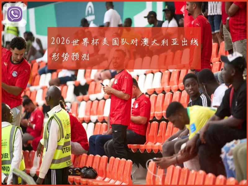 2026世界杯美国队对澳大利亚出线形势预测