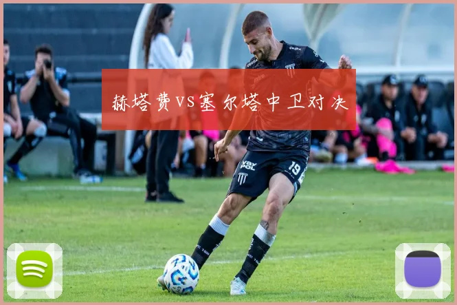 赫塔费vs塞尔塔中卫对决