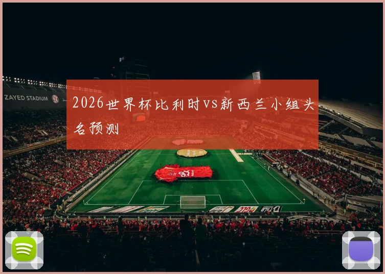 2026世界杯比利时vs新西兰小组头名预测