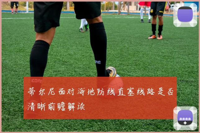 蒂尔尼面对海地防线直塞线路是否清晰前瞻解读