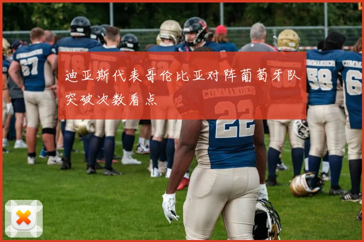 迪亚斯代表哥伦比亚对阵葡萄牙队突破次数看点
