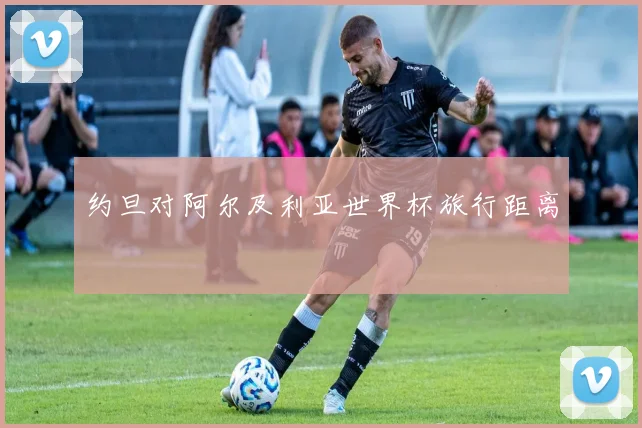 约旦对阿尔及利亚世界杯旅行距离