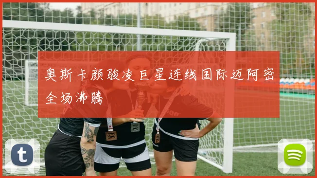 奥斯卡颜骏凌巨星连线国际迈阿密全场沸腾