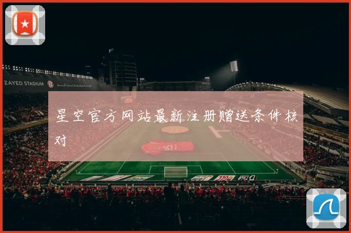星空官方网站最新注册赠送条件核对