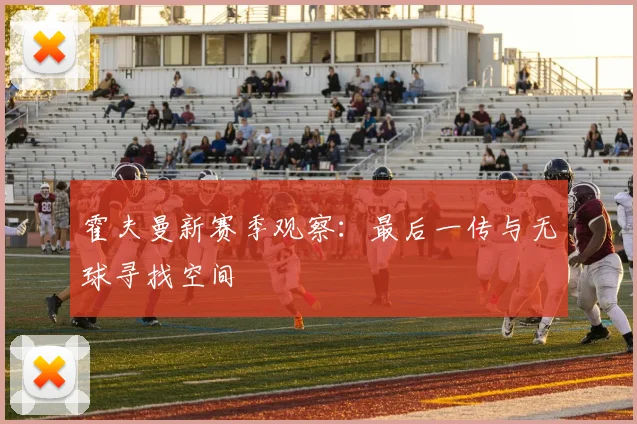 霍夫曼新赛季观察：最后一传与无球寻找空间