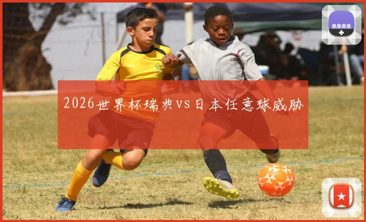 2026世界杯瑞典vs日本任意球威胁