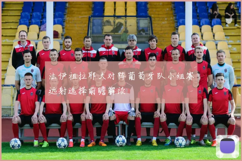 法伊祖拉耶夫对阵葡萄牙队小组赛远射选择前瞻解读