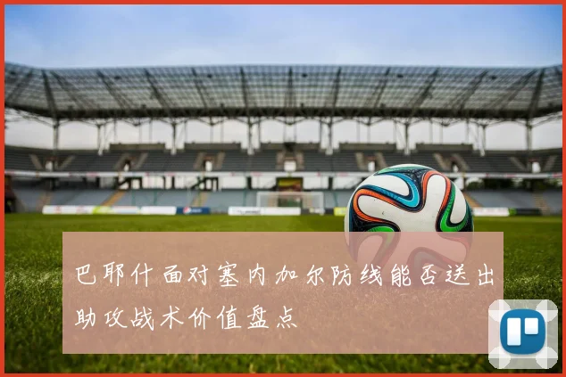 巴耶什面对塞内加尔防线能否送出助攻战术价值盘点