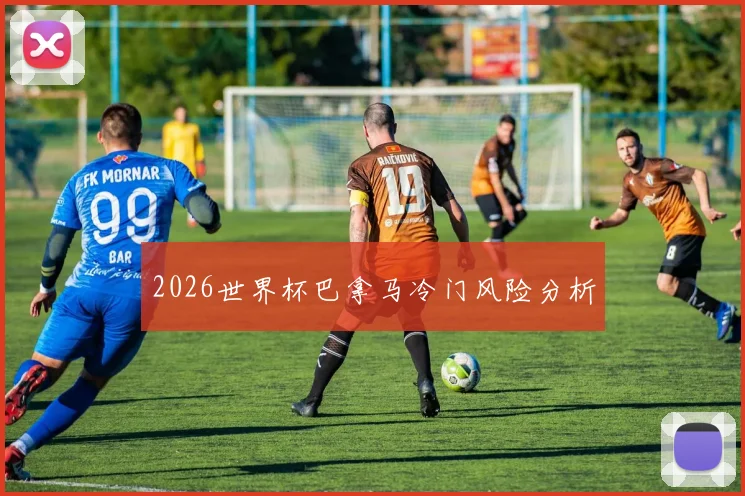 2026世界杯巴拿马冷门风险分析