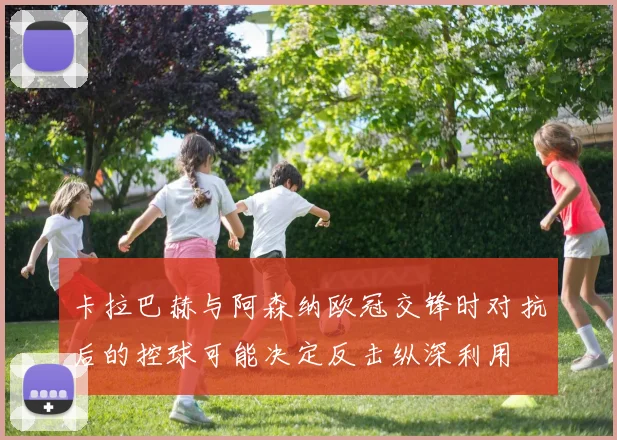 卡拉巴赫与阿森纳欧冠交锋时对抗后的控球可能决定反击纵深利用